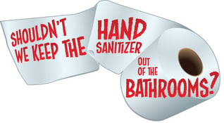 cartoon of a roll of toilet paper that reads: Shouldn't we keep the hand sanitizer out of the bathrooms?"